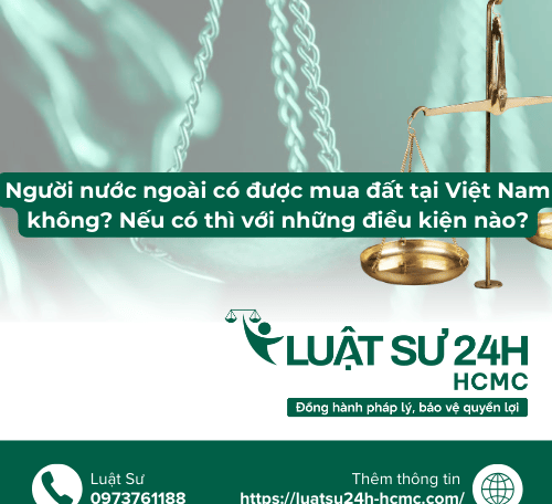 Người nước ngoài có được mua đất tại Việt Nam không? Nếu có thì với những điều kiện nào?