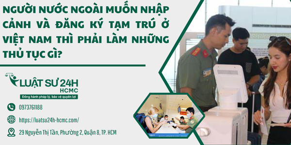 người nước ngoài muốn nhập cảnh, đắng ký tạm trú tại việt nam thì phải làm những thủ tục gì