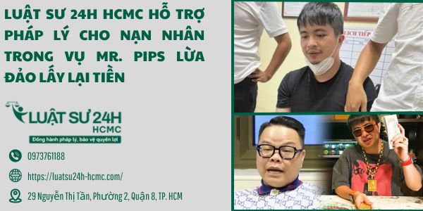Luật sư 24H HCMC hỗ trợ pháp lý cho nạn nhân trong vụ Mr. Pips lừa đảo lấy lại tiền
