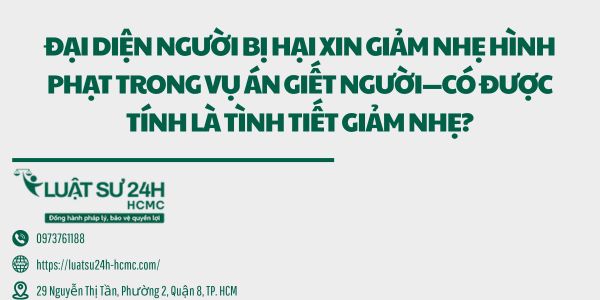 ĐẠI DIỆN NGƯỜI BỊ HẠI XIN GIẢM NHẸ HÌNH PHẠT TRONG VỤ ÁN GIẾT NGƯỜI—CÓ ĐƯỢC TÍNH LÀ TÌNH TIẾT GIẢM NHẸ