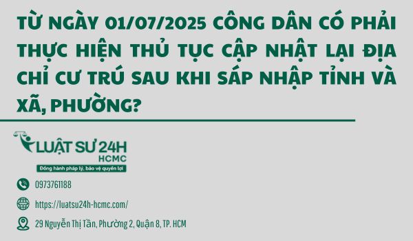 TỪ NGÀY 01.07.2025 CÔNG DÂN CÓ PHẢI THỰC HIỆN THỦ TỤC CẬP NHẬT LẠI ĐỊA CHỈ CƯ TRÚ SAU KHI SÁP NHẬP TỈNH VÀ XÃ, PHƯỜNG