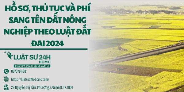 Hồ sơ, Thủ tục và Phí Sang Tên Đất Nông Nghiệp Theo Luật Đất Đai 2024